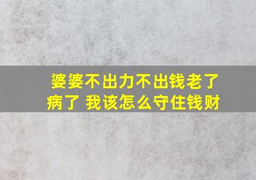 婆婆不出力不出钱老了病了 我该怎么守住钱财